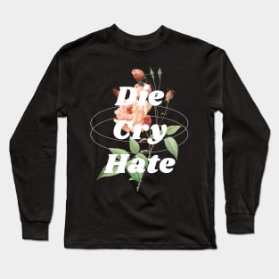 Die, Cry, Hate Long Sleeve T-Shirt